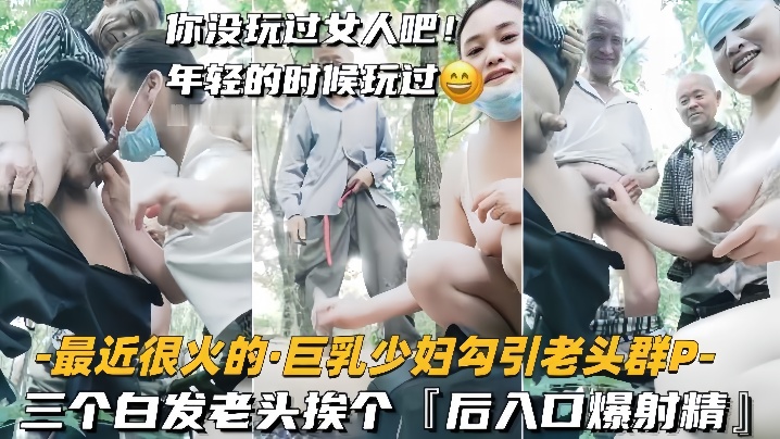 【巨乳少妇勾引老头群P】三个白发老头挨个，后入口爆射精